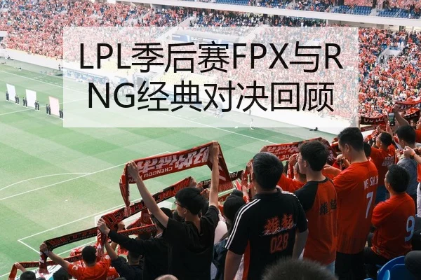 LPL季后赛FPX与RNG经典对决回顾
